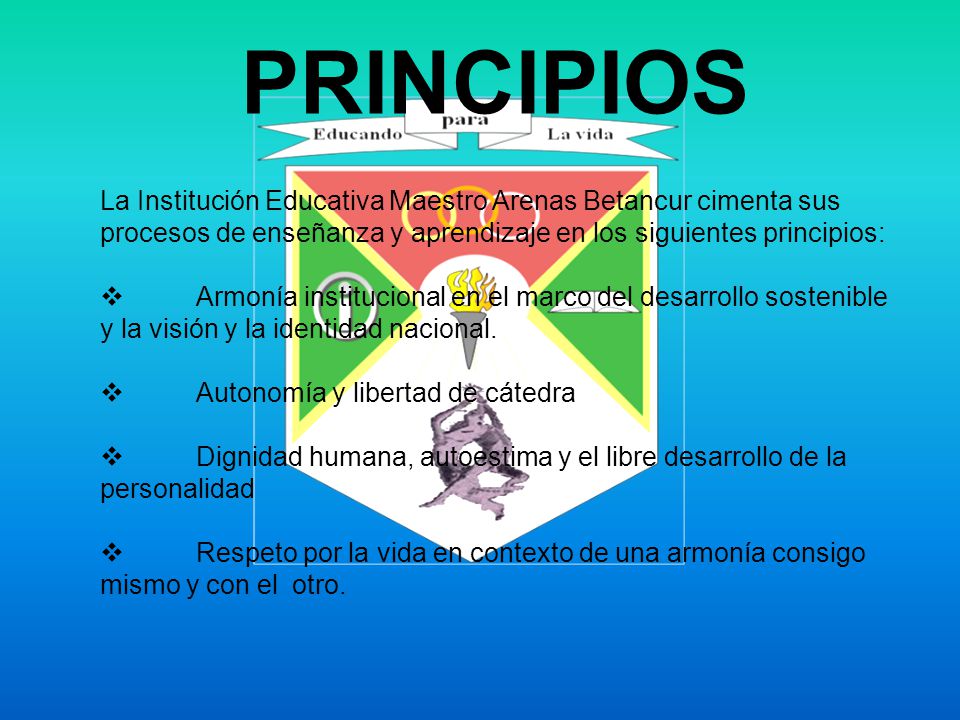 PRINCIPIOS La Institución Educativa Maestro Arenas Betancur cimenta sus procesos de enseñanza y aprendizaje en los siguientes principios:
