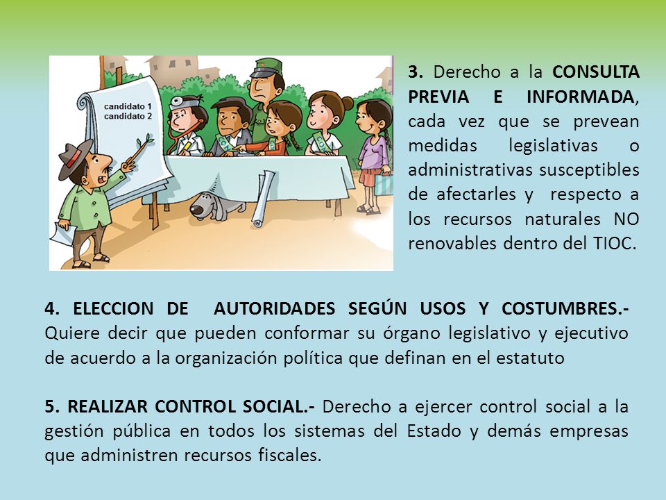 3. Derecho a la CONSULTA PREVIA E INFORMADA, cada vez que se prevean medidas legislativas o administrativas susceptibles de afectarles y respecto a los recursos naturales NO renovables dentro del TIOC.