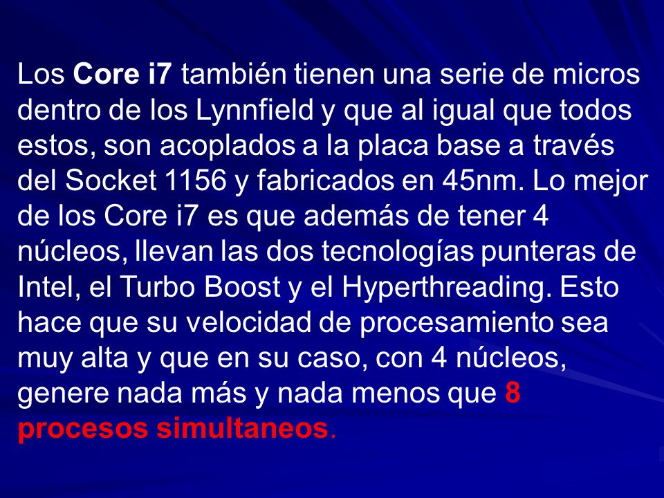 Los Core i7 también tienen una serie de micros dentro de los Lynnfield y que al igual que todos estos, son acoplados a la placa base a través del Socket 1156 y fabricados en 45nm.