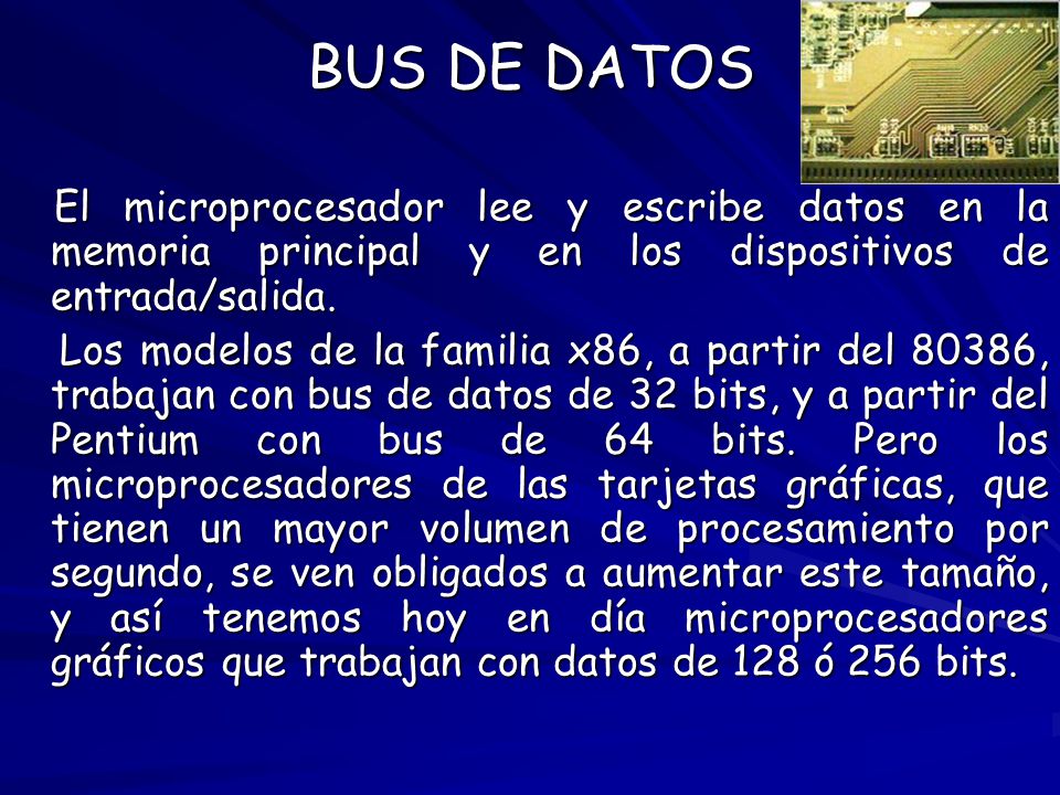 BUS DE DATOS El microprocesador lee y escribe datos en la memoria principal y en los dispositivos de entrada/salida.