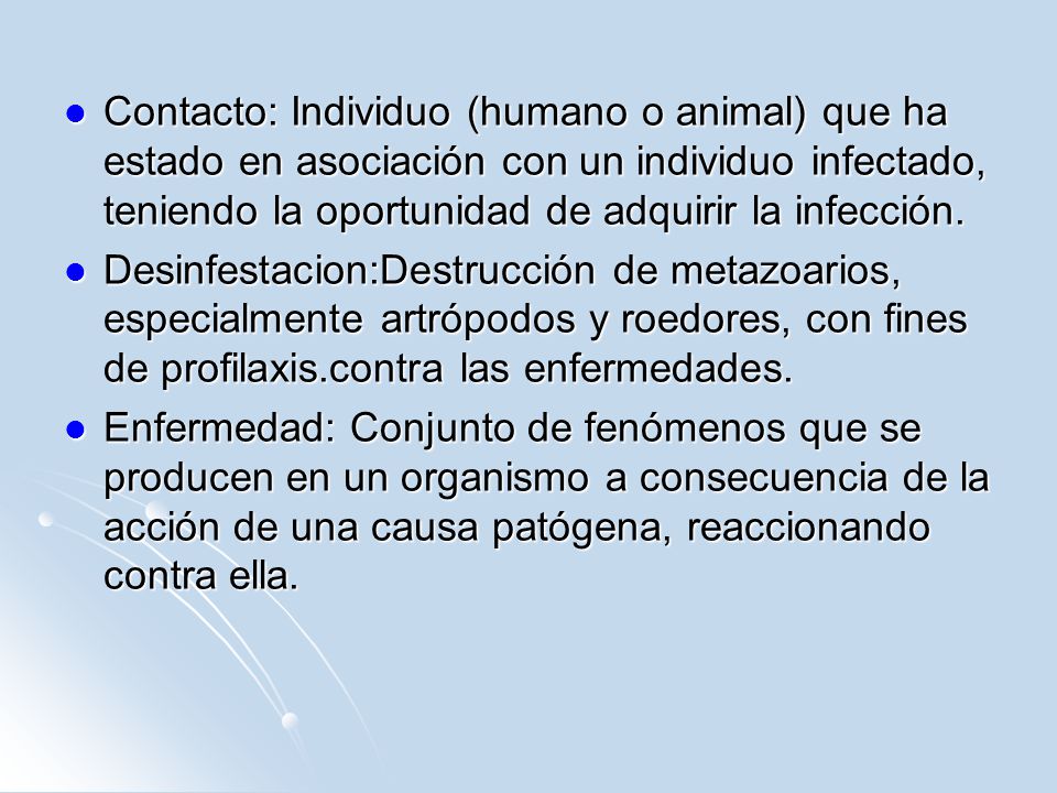 Contacto: Individuo (humano o animal) que ha estado en asociación con un individuo infectado, teniendo la oportunidad de adquirir la infección.
