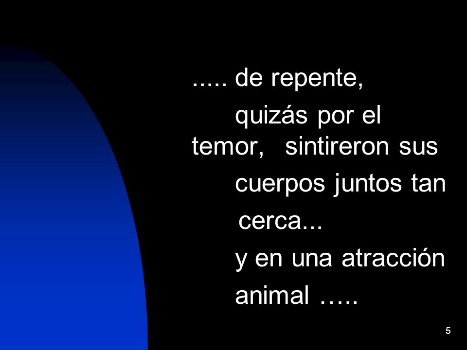 ..... de repente, quizás por el temor, sintireron sus. cuerpos juntos tan. cerca... y en una atracción.