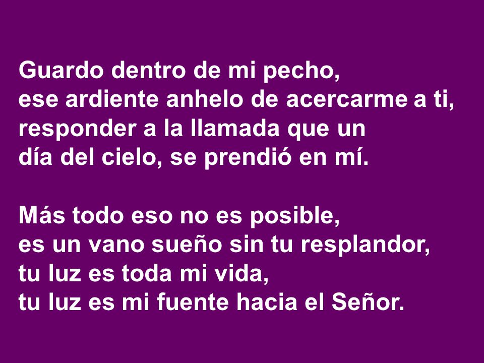 Guardo dentro de mi pecho, ese ardiente anhelo de acercarme a ti,