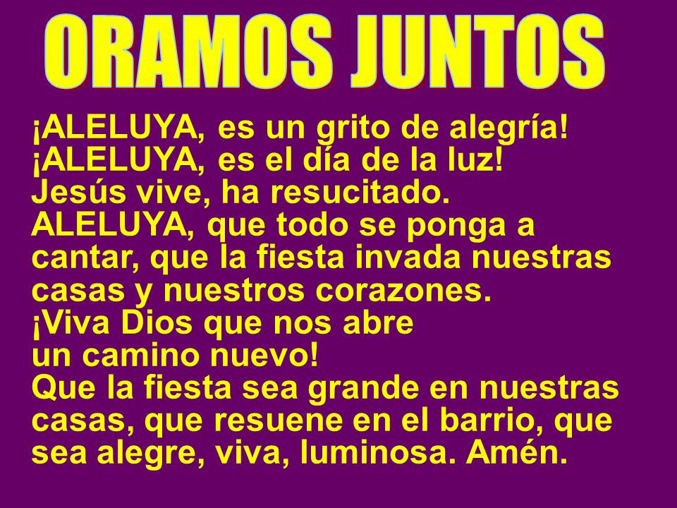 ORAMOS JUNTOS ¡ALELUYA, es un grito de alegría! ¡ALELUYA, es el día de la luz! Jesús vive, ha resucitado.