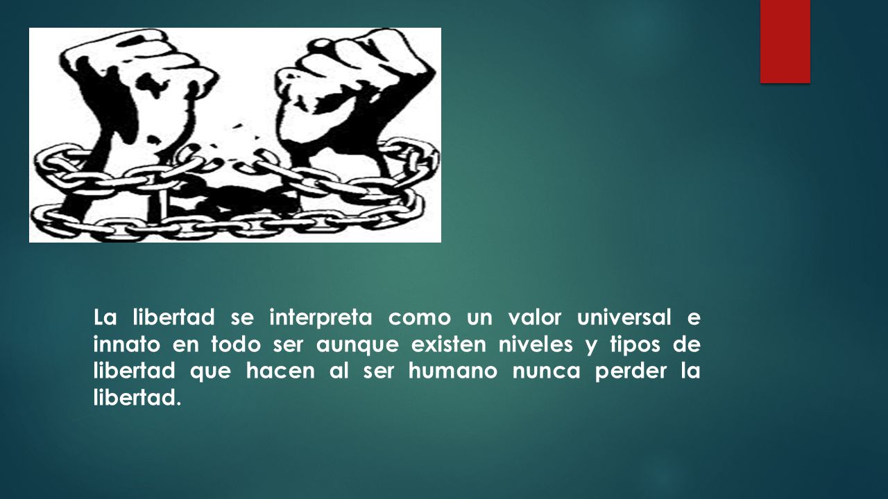 La libertad se interpreta como un valor universal e innato en todo ser aunque existen niveles y tipos de libertad que hacen al ser humano nunca perder la libertad.