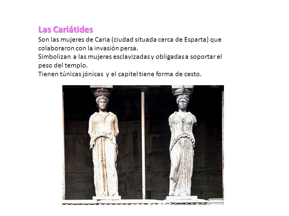 Las Cariátides Son las mujeres de Caria (ciudad situada cerca de Esparta) que colaboraron con la invasión persa.
