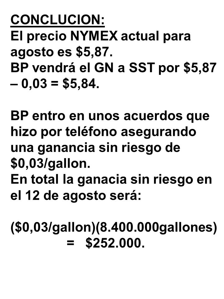CONCLUCION: El precio NYMEX actual para agosto es $5,87. BP vendrá el GN a SST por $5,87 – 0,03 = $5,84.
