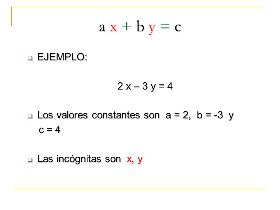 a x + b y = c EJEMPLO: 2 x – 3 y = 4. Los valores constantes son a = 2, b = -3 y.