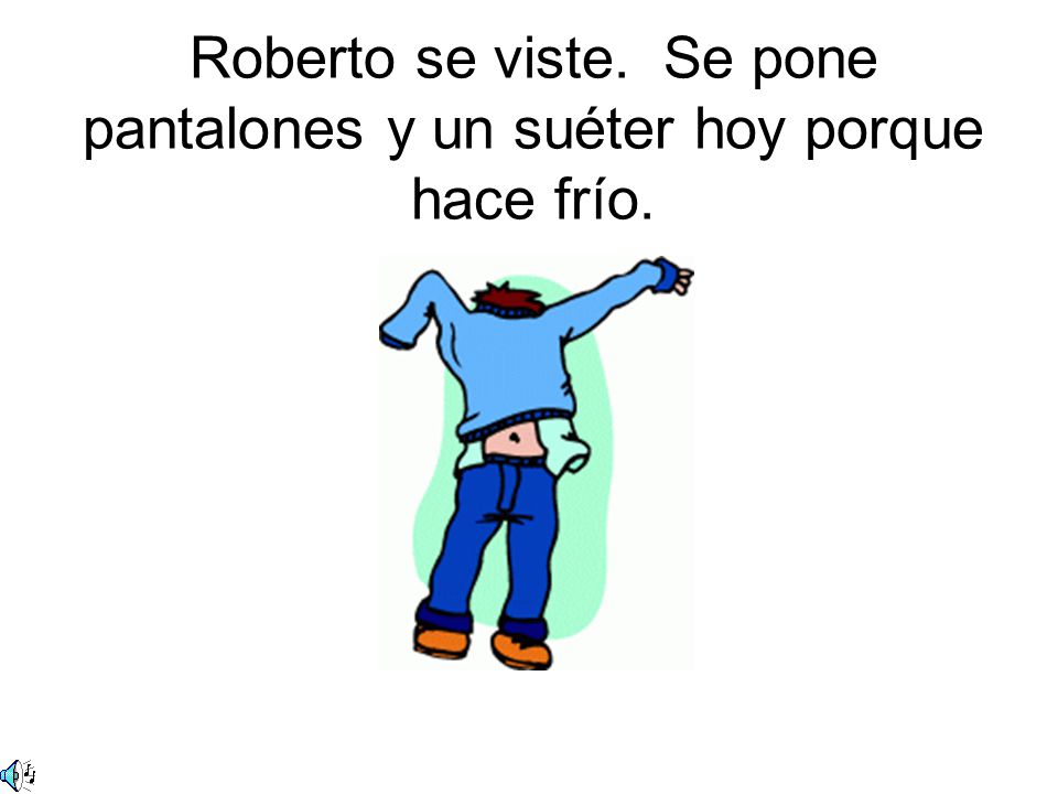 Roberto se viste. Se pone pantalones y un suéter hoy porque hace frío.