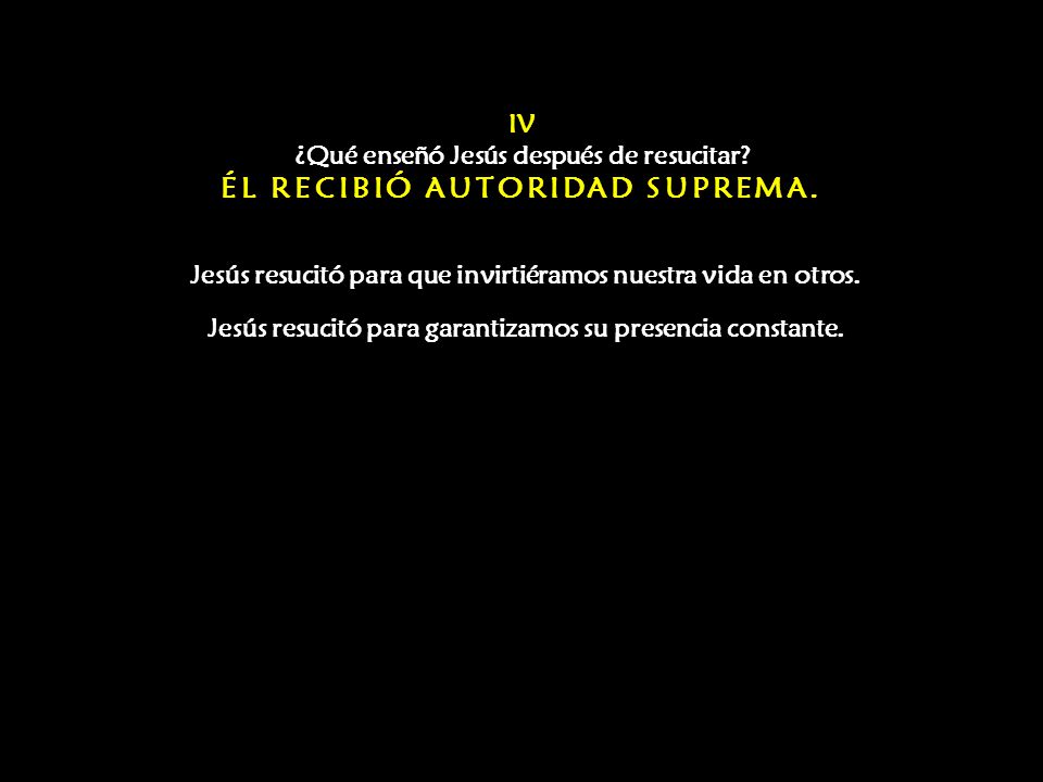 IV ¿Qué enseñó Jesús después de resucitar ÉL RECIBIÓ AUTORIDAD SUPREMA.