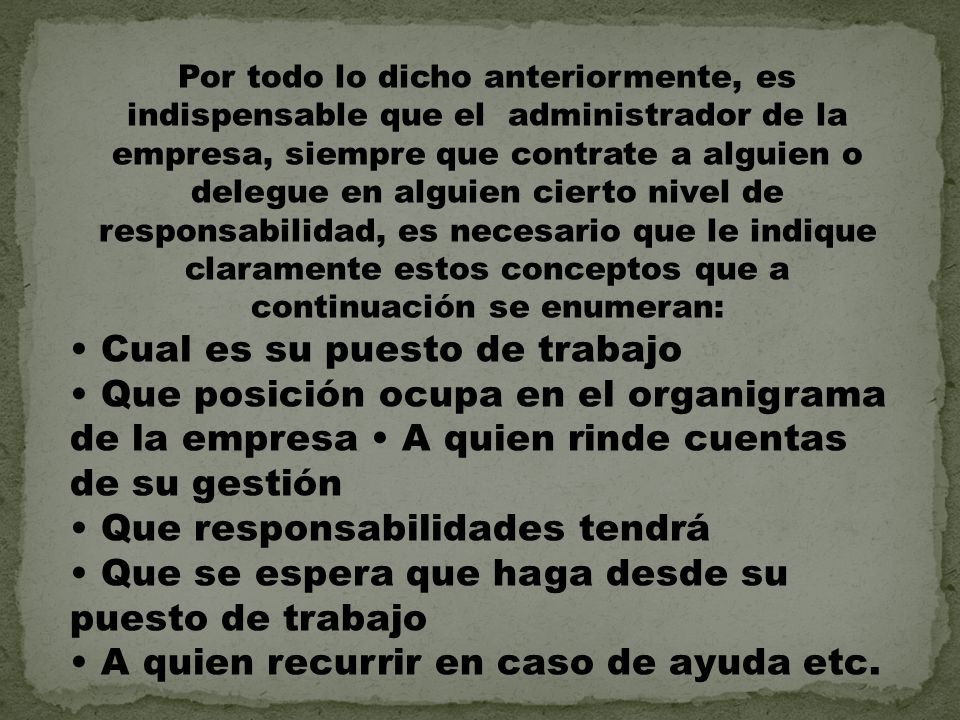 Por todo lo dicho anteriormente, es indispensable que el administrador de la empresa, siempre que contrate a alguien o delegue en alguien cierto nivel de responsabilidad, es necesario que le indique claramente estos conceptos que a continuación se enumeran: