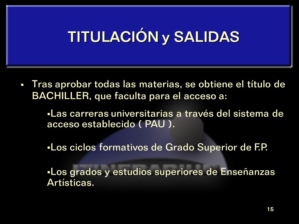 TITULACIÓN y SALIDAS Tras aprobar todas las materias, se obtiene el título de BACHILLER, que faculta para el acceso a: