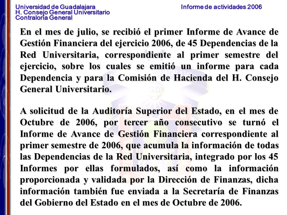 En el mes de julio, se recibió el primer Informe de Avance de Gestión Financiera del ejercicio 2006, de 45 Dependencias de la Red Universitaria, correspondiente al primer semestre del ejercicio, sobre los cuales se emitió un informe para cada Dependencia y para la Comisión de Hacienda del H. Consejo General Universitario.