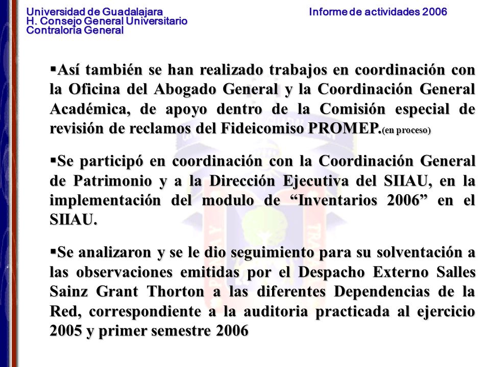 Así también se han realizado trabajos en coordinación con la Oficina del Abogado General y la Coordinación General Académica, de apoyo dentro de la Comisión especial de revisión de reclamos del Fideicomiso PROMEP.(en proceso)