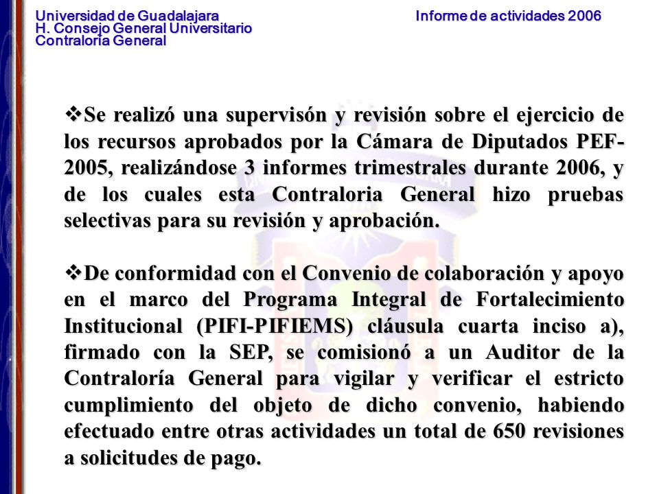 Se realizó una supervisón y revisión sobre el ejercicio de los recursos aprobados por la Cámara de Diputados PEF-2005, realizándose 3 informes trimestrales durante 2006, y de los cuales esta Contraloria General hizo pruebas selectivas para su revisión y aprobación.