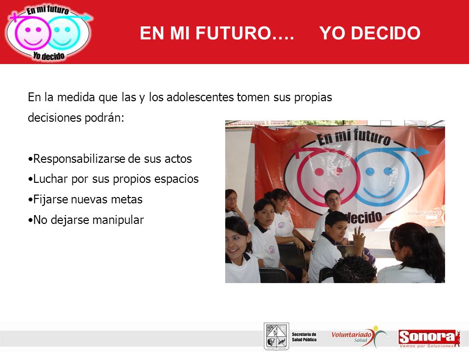 EN MI FUTURO…. YO DECIDO En la medida que las y los adolescentes tomen sus propias decisiones podrán:
