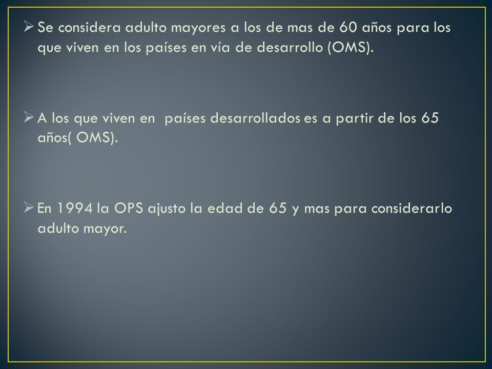 Se considera adulto mayores a los de mas de 60 años para los que viven en los países en vía de desarrollo (OMS).