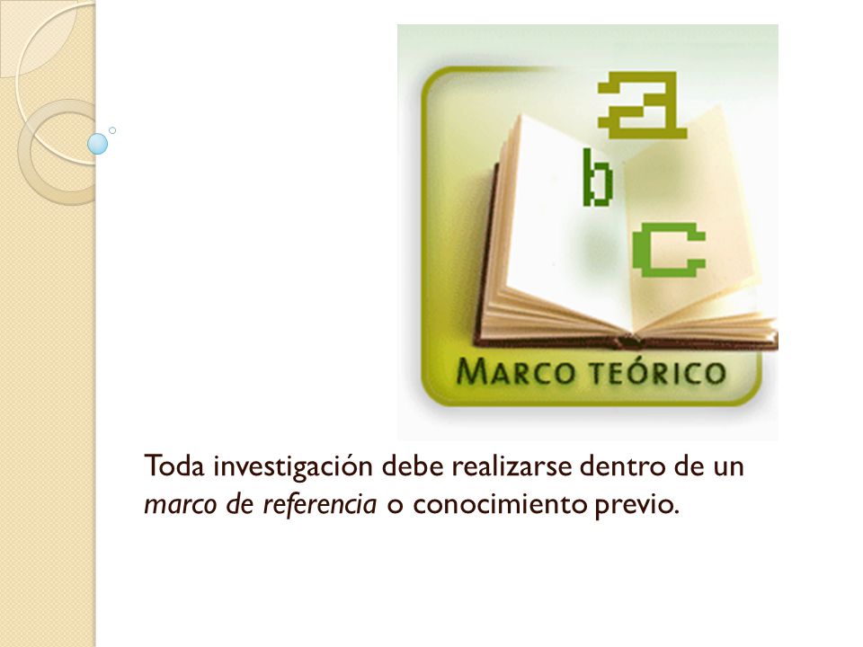 Toda investigación debe realizarse dentro de un marco de referencia o conocimiento previo.