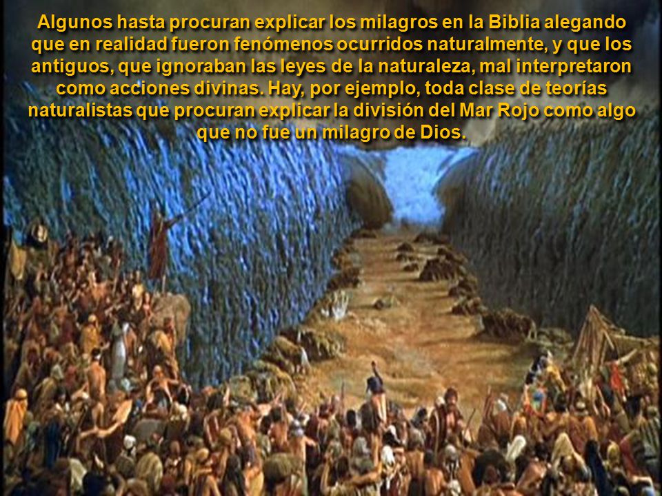 Algunos hasta procuran explicar los milagros en la Biblia alegando que en realidad fueron fenómenos ocurridos naturalmente, y que los antiguos, que ignoraban las leyes de la naturaleza, mal interpretaron como acciones divinas.
