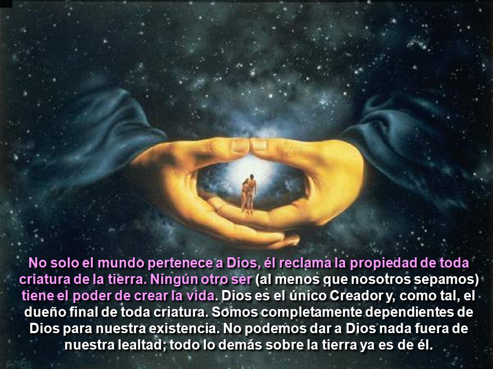 No solo el mundo pertenece a Dios, él reclama la propiedad de toda criatura de la tierra.