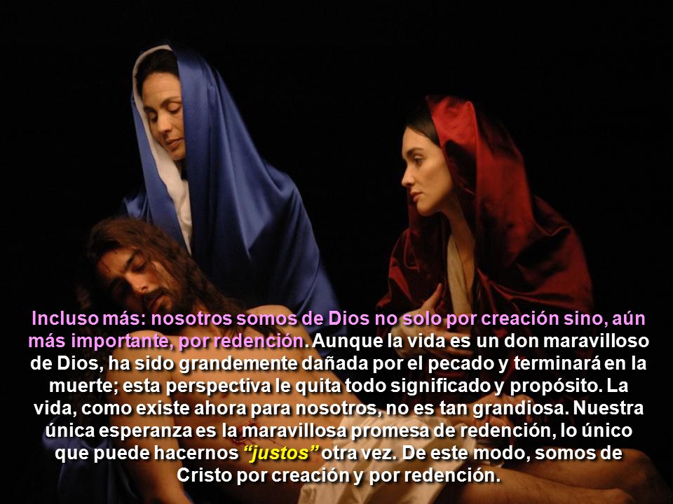 Incluso más: nosotros somos de Dios no solo por creación sino, aún más importante, por redención.