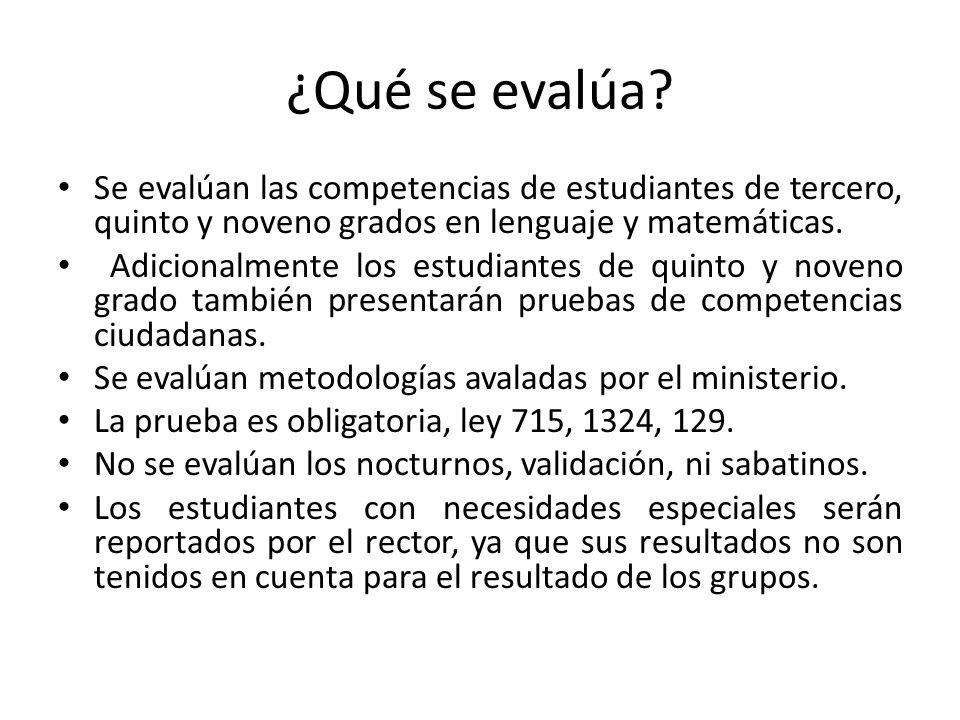 ¿Qué se evalúa Se evalúan las competencias de estudiantes de tercero, quinto y noveno grados en lenguaje y matemáticas.