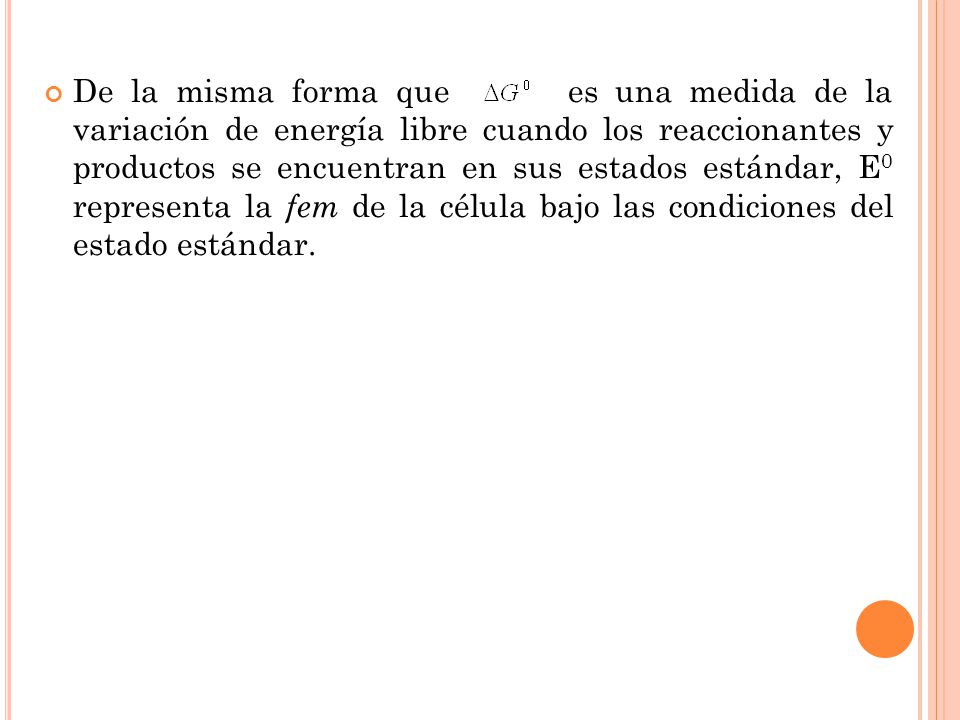 De la misma forma que es una medida de la variación de energía libre cuando los reaccionantes y productos se encuentran en sus estados estándar, E0 representa la fem de la célula bajo las condiciones del estado estándar.