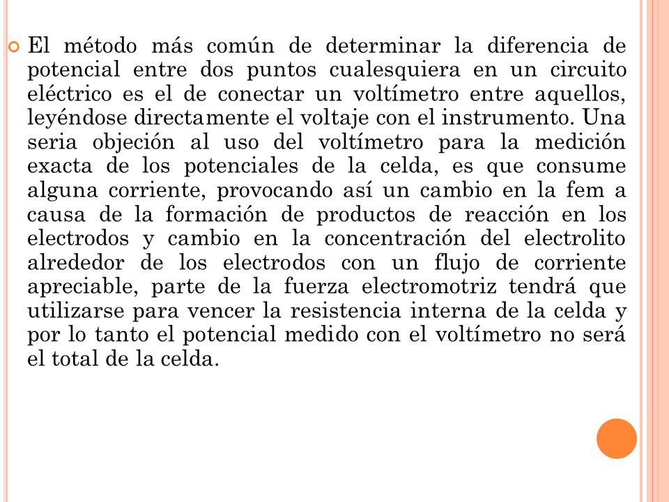 El método más común de determinar la diferencia de potencial entre dos puntos cualesquiera en un circuito eléctrico es el de conectar un voltímetro entre aquellos, leyéndose directamente el voltaje con el instrumento.