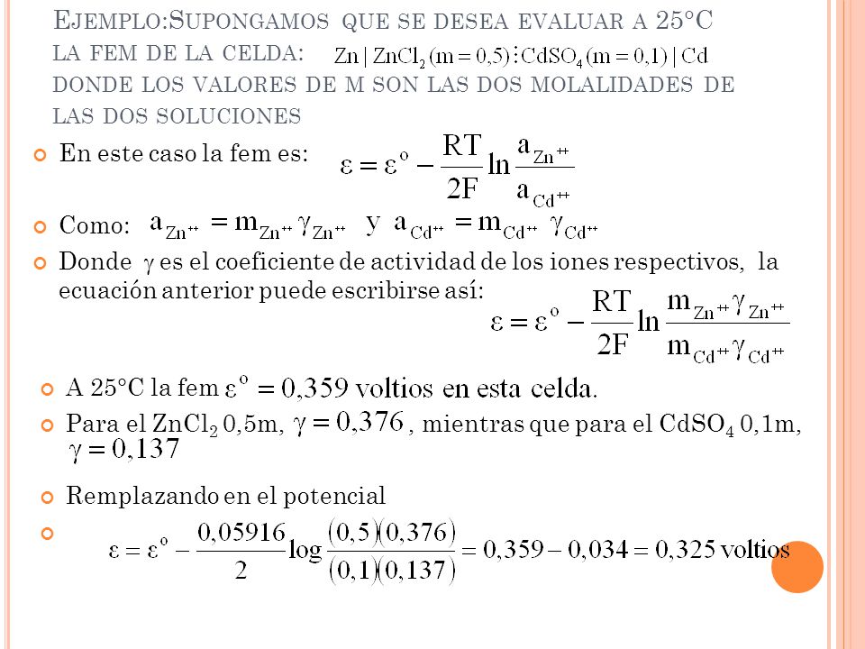 Ejemplo:Supongamos que se desea evaluar a 25°C la fem de la celda: donde los valores de m son las dos molalidades de las dos soluciones