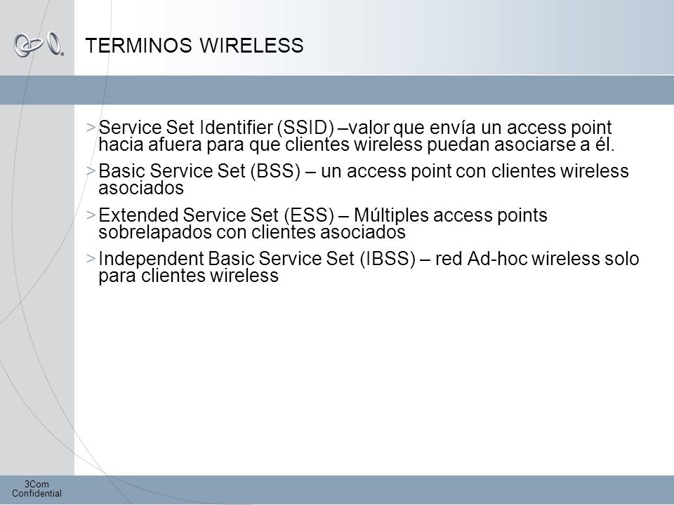 TERMINOS WIRELESS Service Set Identifier (SSID) –valor que envía un access point hacia afuera para que clientes wireless puedan asociarse a él.