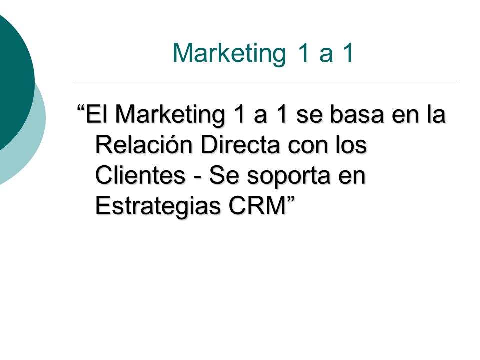 Marketing 1 a 1 El Marketing 1 a 1 se basa en la Relación Directa con los Clientes - Se soporta en Estrategias CRM