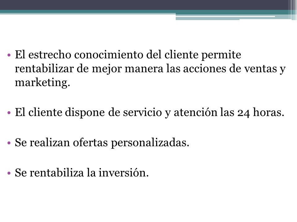 El estrecho conocimiento del cliente permite rentabilizar de mejor manera las acciones de ventas y marketing.
