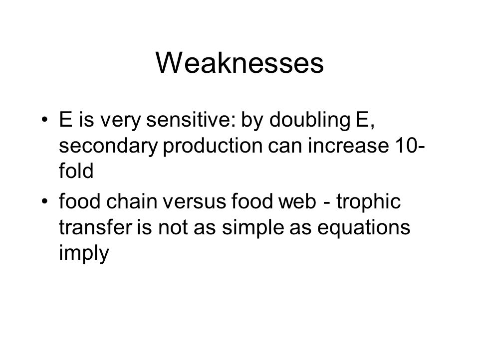 Weaknesses E is very sensitive: by doubling E, secondary production can increase 10-fold.