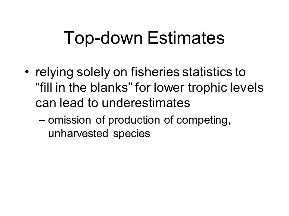 Top-down Estimates relying solely on fisheries statistics to fill in the blanks for lower trophic levels can lead to underestimates.