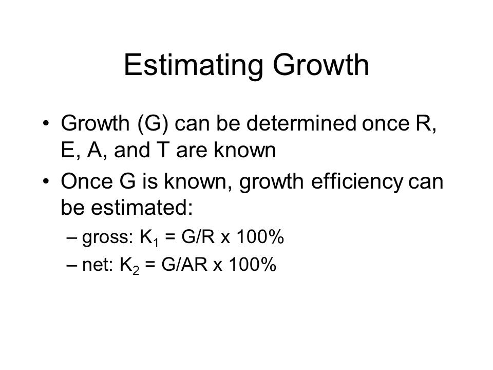Estimating Growth Growth (G) can be determined once R, E, A, and T are known. Once G is known, growth efficiency can be estimated: