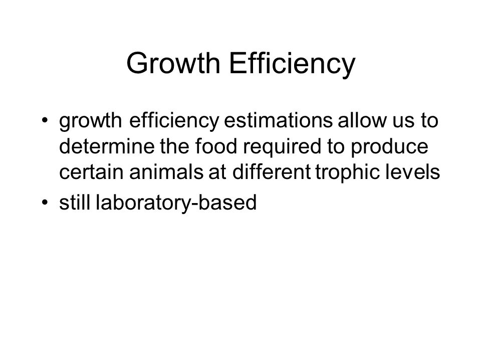 Growth Efficiency growth efficiency estimations allow us to determine the food required to produce certain animals at different trophic levels.
