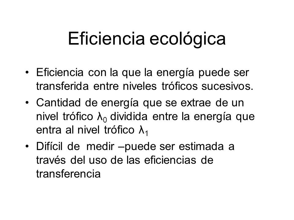 Eficiencia ecológica Eficiencia con la que la energía puede ser transferida entre niveles tróficos sucesivos.