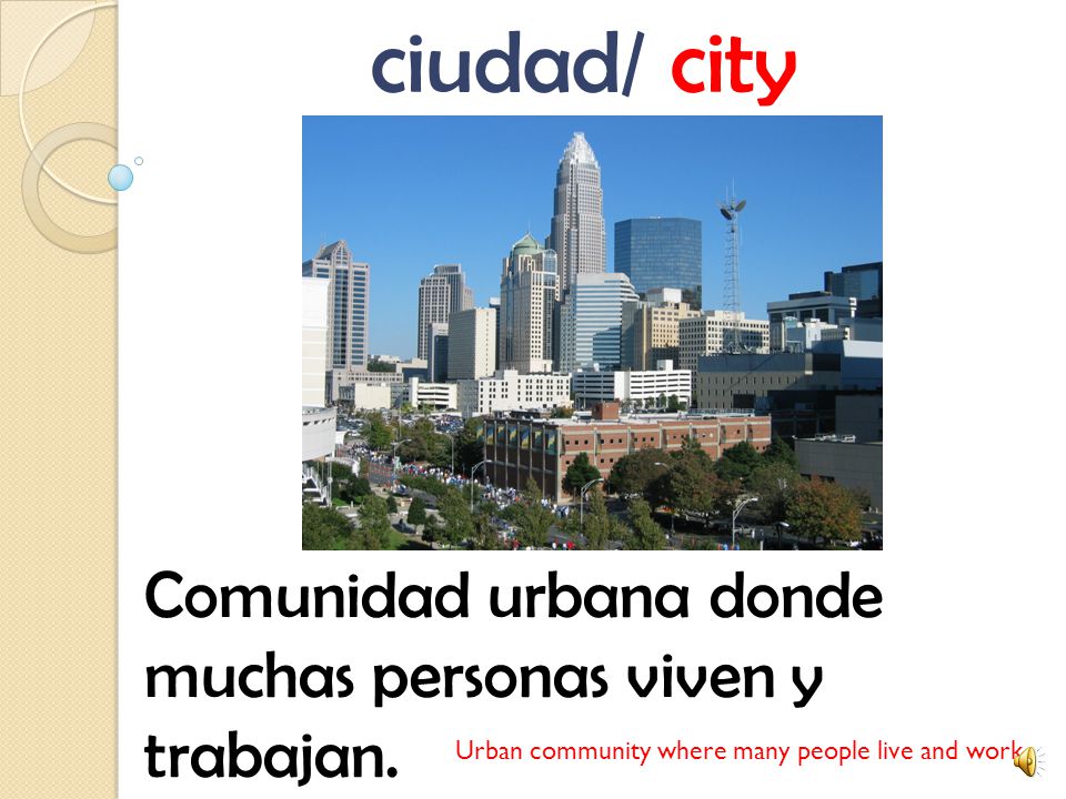 ciudad/ city Comunidad urbana donde muchas personas viven y trabajan.