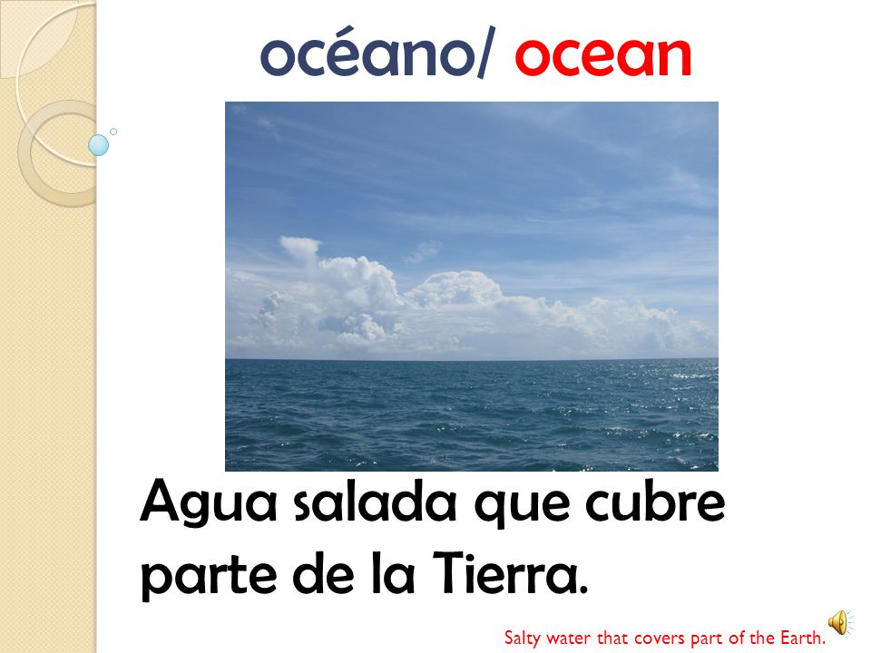 océano/ ocean Agua salada que cubre parte de la Tierra.