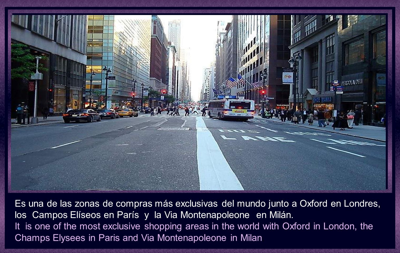 Es una de las zonas de compras más exclusivas del mundo junto a Oxford en Londres, los Campos Elíseos en París y la Via Montenapoleone en Milán.