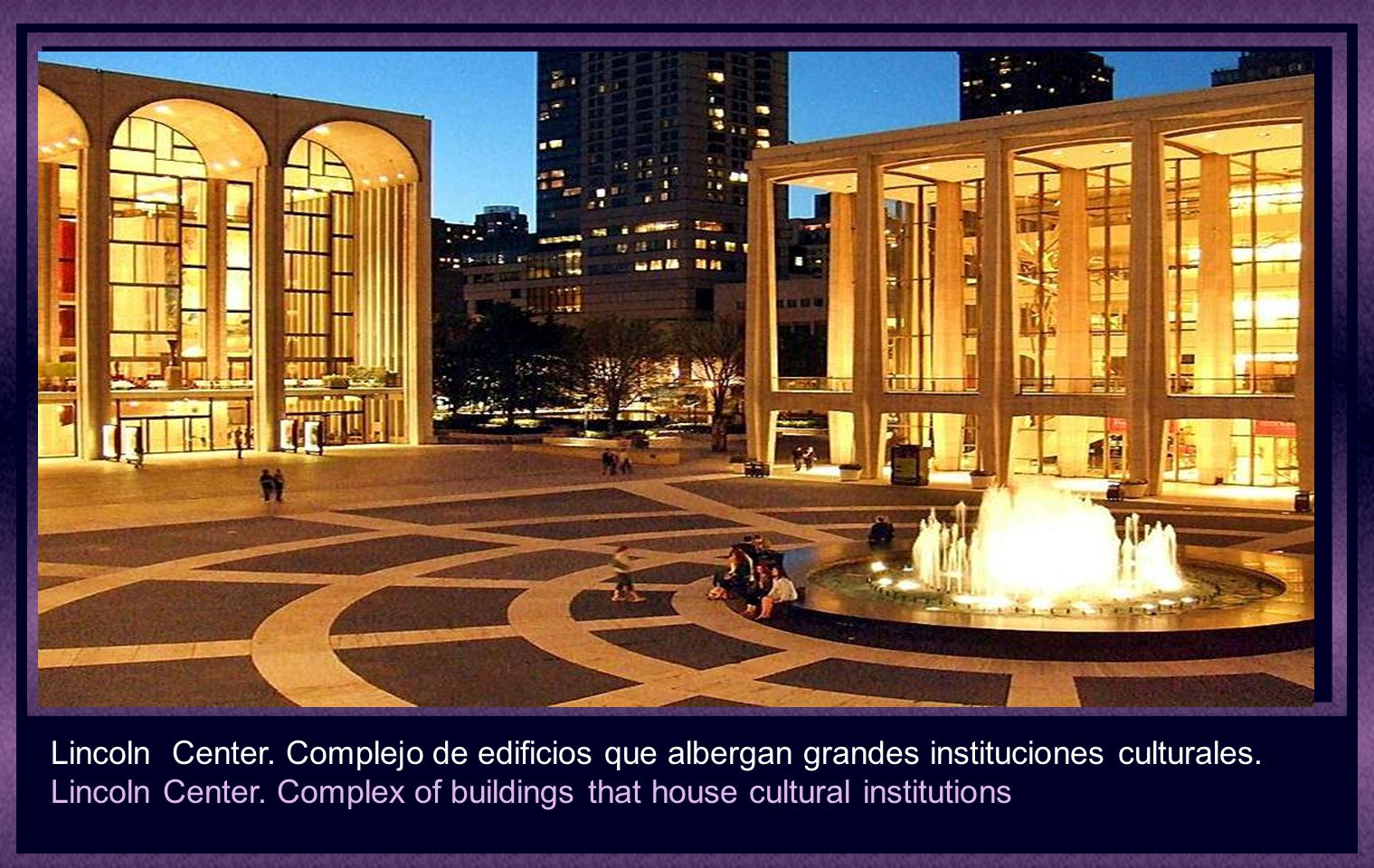Lincoln Center. Complejo de edificios que albergan grandes instituciones culturales.