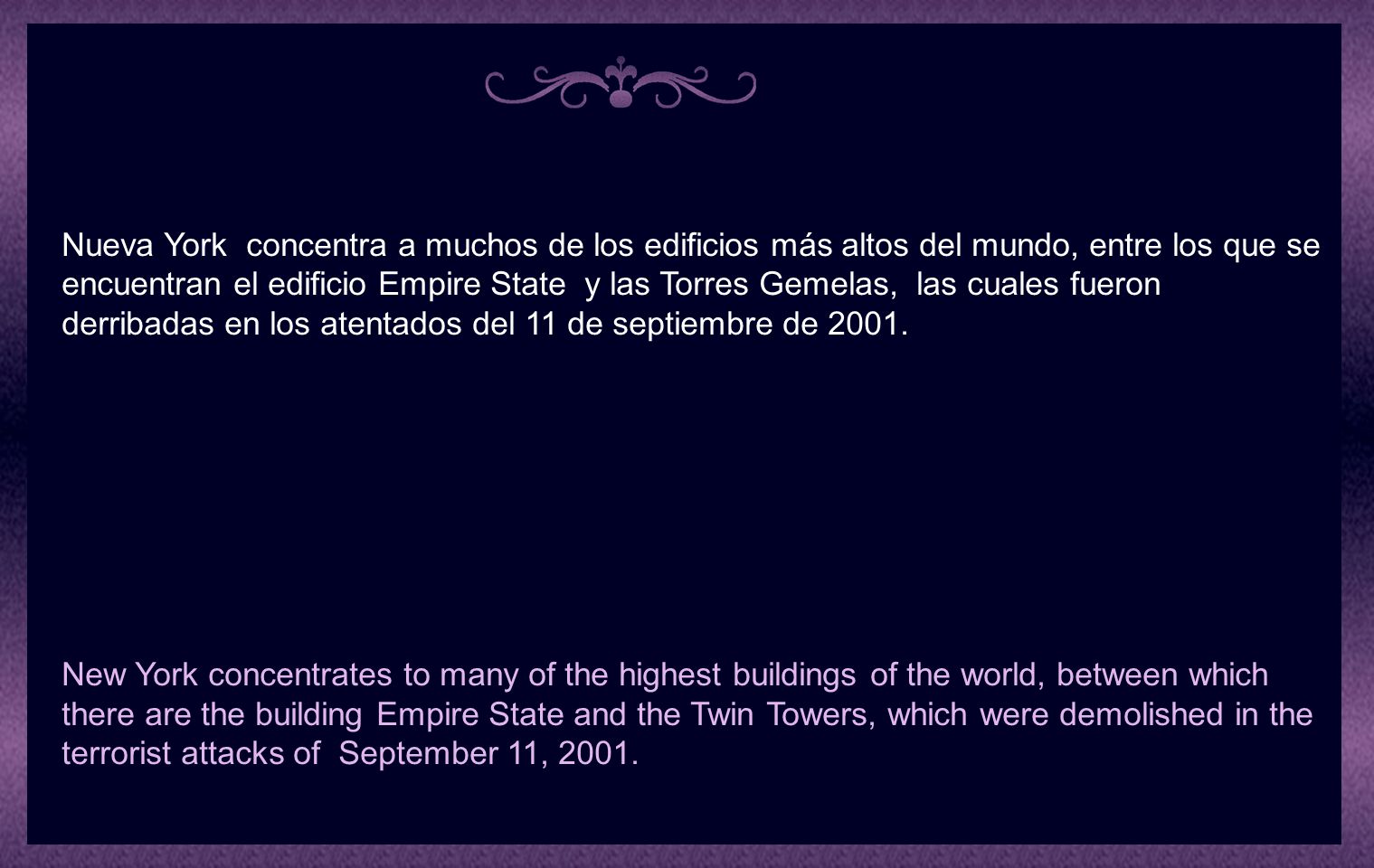 Nueva York concentra a muchos de los edificios más altos del mundo, entre los que se encuentran el edificio Empire State y las Torres Gemelas, las cuales fueron derribadas en los atentados del 11 de septiembre de 2001.