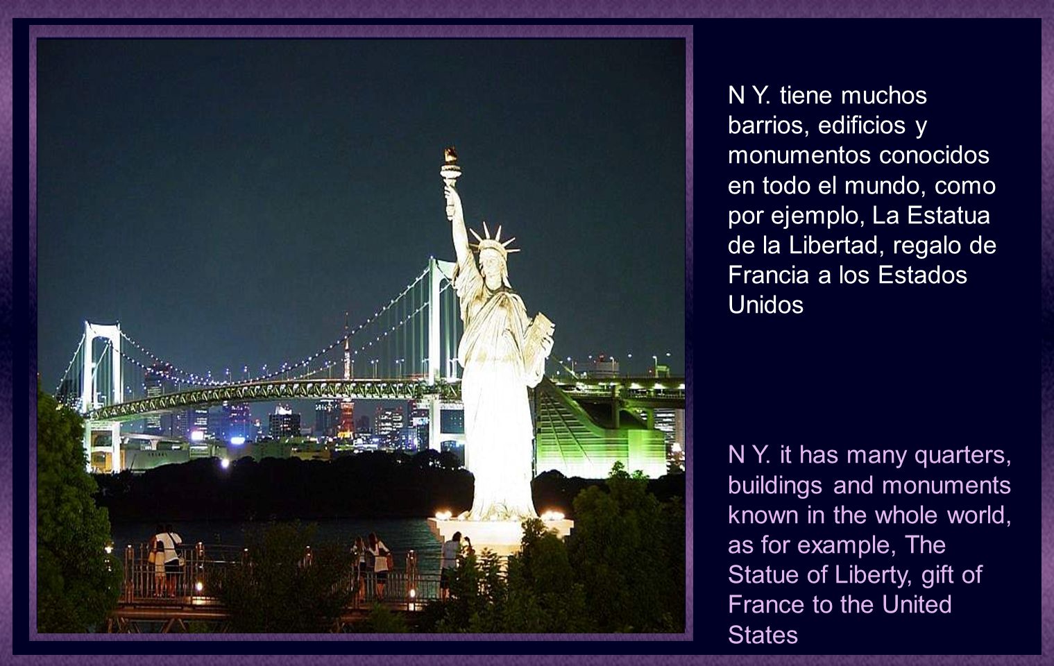 N Y. tiene muchos barrios, edificios y monumentos conocidos en todo el mundo, como por ejemplo, La Estatua de la Libertad, regalo de Francia a los Estados Unidos
