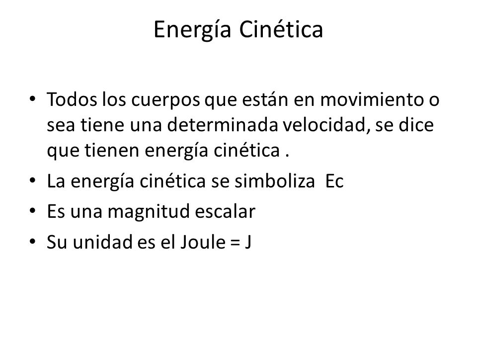 Energía Cinética Todos los cuerpos que están en movimiento o sea tiene una determinada velocidad, se dice que tienen energía cinética .