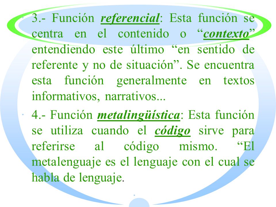3.- Función referencial: Esta función se centra en el contenido o contexto entendiendo este último en sentido de referente y no de situación . Se encuentra esta función generalmente en textos informativos, narrativos...