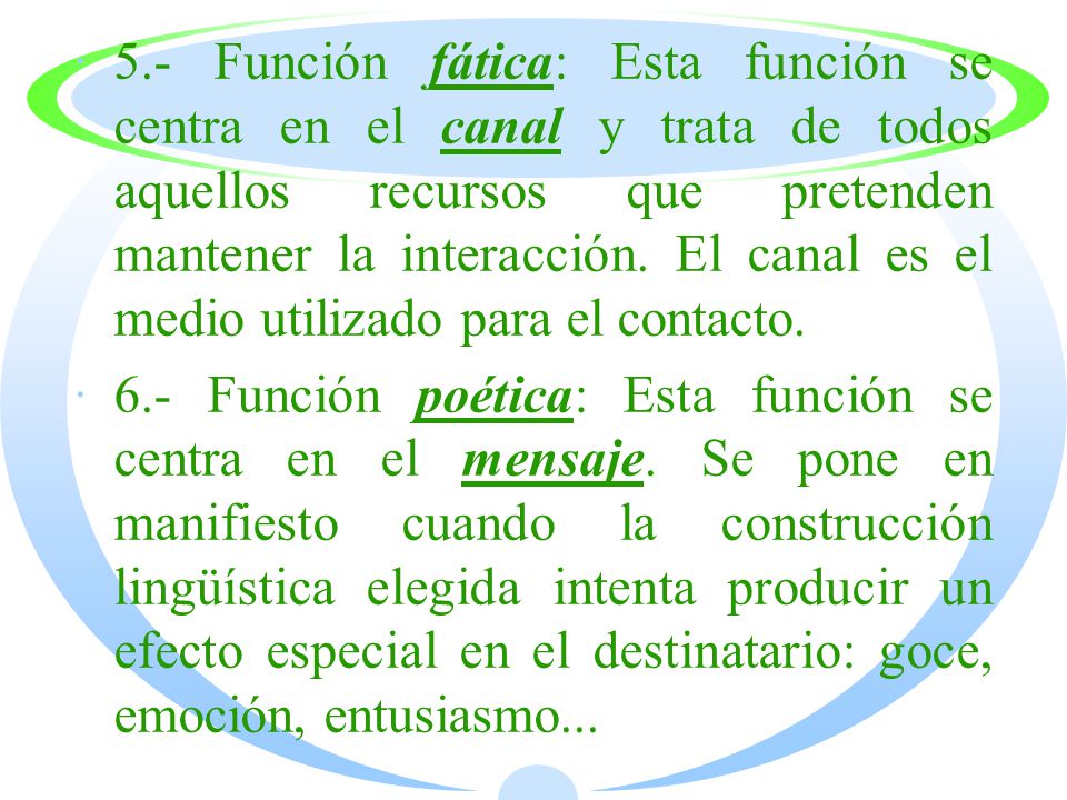 5.- Función fática: Esta función se centra en el canal y trata de todos aquellos recursos que pretenden mantener la interacción. El canal es el medio utilizado para el contacto.