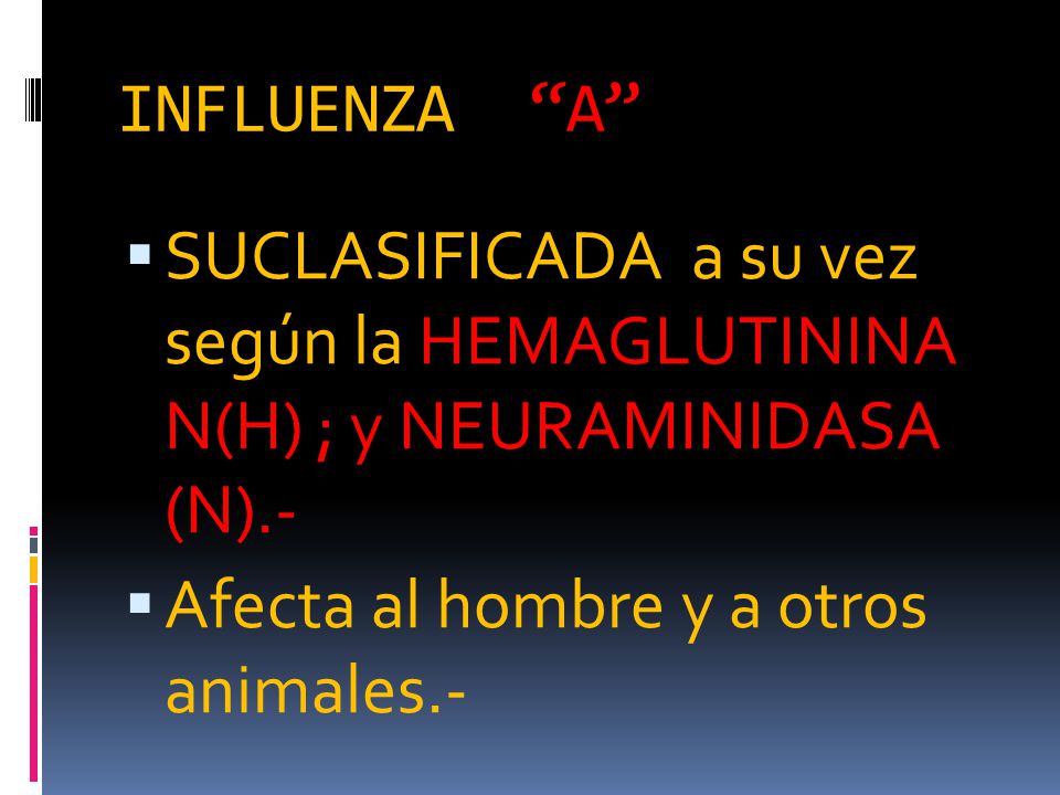 INFLUENZA A SUCLASIFICADA a su vez según la HEMAGLUTININA N(H) ; y NEURAMINIDASA (N).- Afecta al hombre y a otros animales.-