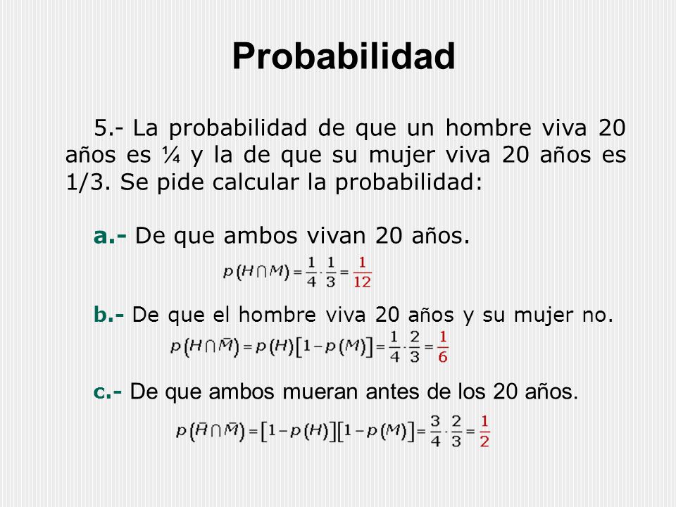 Probabilidad 5.- La probabilidad de que un hombre viva 20 años es ¼ y la de que su mujer viva 20 años es 1/3. Se pide calcular la probabilidad: