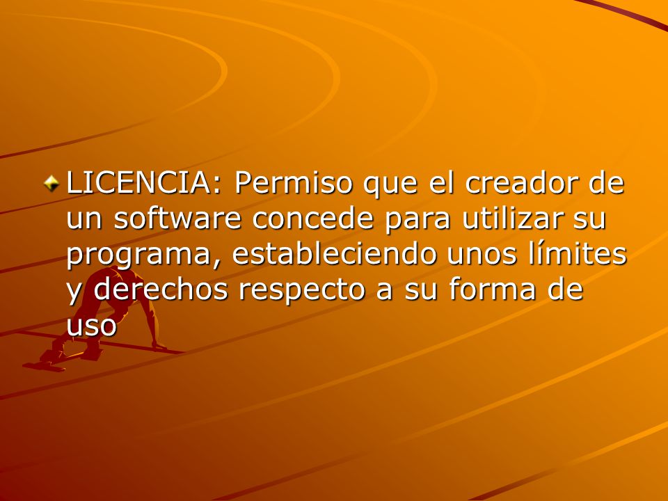 LICENCIA: Permiso que el creador de un software concede para utilizar su programa, estableciendo unos límites y derechos respecto a su forma de uso