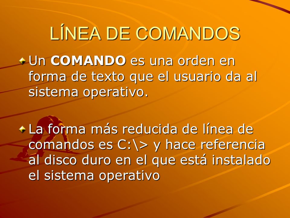 LÍNEA DE COMANDOS Un COMANDO es una orden en forma de texto que el usuario da al sistema operativo.